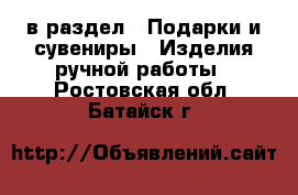  в раздел : Подарки и сувениры » Изделия ручной работы . Ростовская обл.,Батайск г.